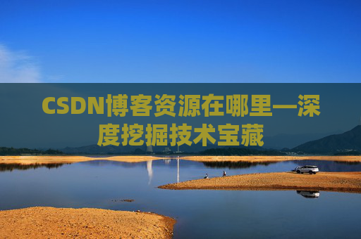 CSDN博客资源在哪里—深度挖掘技术宝藏