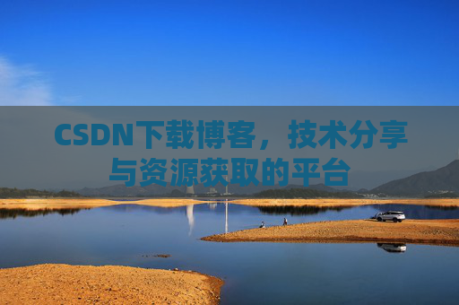 CSDN下载博客，技术分享与资源获取的平台